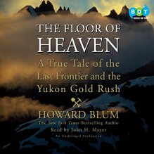 The Floor of Heaven: A True Tale of the Last Frontier and the Yukon Gold Rush - Howard Blum, John H. Mayer, Random House Audio