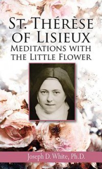 St Therese of Lisieux: Meditations with the Little Flower - Joseph White