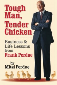 Tough Man, Tender Chicken: Business and Life Lessons from Frank Perdue - Mitzi Perdue