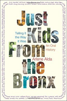 Just Kids from the Bronx: Telling It the Way It Was: An Oral History - Arlene Alda