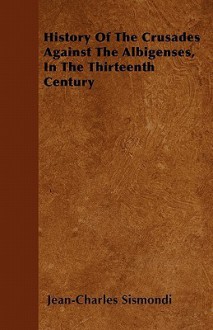 History of the Crusades Against the Albigenses, in the Thirteenth Century - Jean Charles Léonard de Sismondi