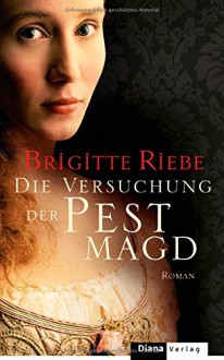 Die Versuchung der Pestmagd: Roman - Brigitte Riebe