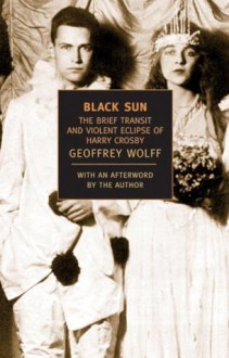 Black Sun: The Brief Transit and Violent Eclipse of Harry Crosby (New York Review Books Classics) - Geoffrey Wolff