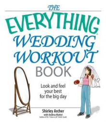 The Everything Wedding Workout Book: Look And Feel Your Best for the Big Day (Everything®) - Shirley Archer