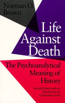 Life Against Death: The Psychoanalytical Meaning of History - Norman O. Brown