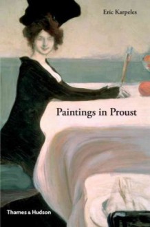 Paintings in Proust: A Visual Companion to In Search of Lost Time - Eric Karpeles