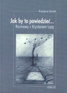 Jak by to Powiedzieć... Rozmowy Z Krystianem Lupą - Krystian Lupa, Krystyna Gonet