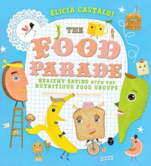 The Food Parade: An Introduction to Healthy Eating for Kids - Elicia Castaldi