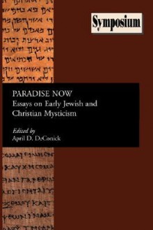 Paradise Now: Essays on Early Jewish and Christian Mysticism (Society of Biblical Literature: Symposium Series) - April D. Deconick