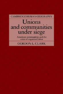 Unions and Communities Under Siege: American Communities and the Crisis of Organized Labor - Gordon L. Clark, Clark Gordon L., Brian Robson