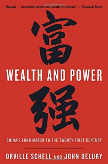 Wealth and Power: China's Long March to the Twenty-First Century - Orville Schell, John Delury