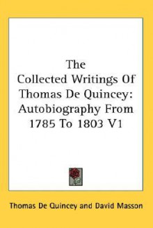 Autobiography from 1785 to 1803 (Collected Writings, Vol 1) - Thomas de Quincey, David Masson