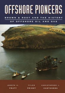 Offshore Pioneers: Brown & Root and the History of Offshore Oil and Gas - Joseph A. Pratt, Tyler Priest, Christopher J. Castaneda