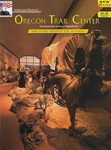 National Historic Oregon Trail Center: The Story Behind the Scenery - Joyce Badgley Hunsaker, Mary L. Van Camp, K.C. DenDooven, Jeff Gnass