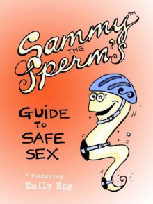 Sammy Sperm's Guide to Safe Sex (featuring Emily Egg) - Kristen Caven