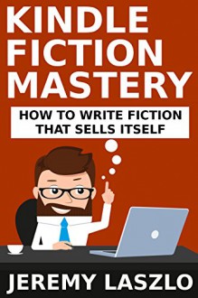 Kindle Fiction Mastery: How To Write Fiction that Sells Itself (Fiction Masters Book 1) - Jeremy Laszlo