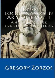 Inner Logodynamics in Aristotle Vol. II: Ancient Greek esoteric teachings - Gregory Zorzos