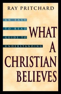 What A Christian Believes - Ray Pritchard