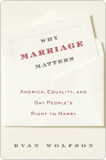 Why Marriage Matters: America, Equality, and Gay People's Right to Marry - Evan Wolfson