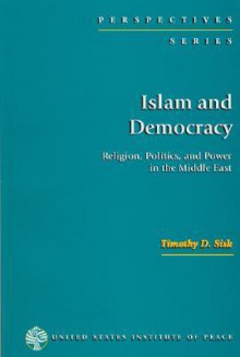 Islam and Democracy: Religion, Politics and Power in the Middle East - Timothy D. Sisk