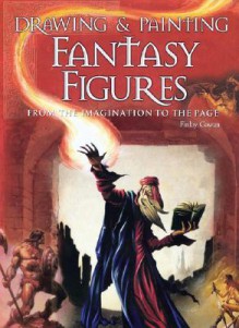 Drawing and Painting Fantasy Figures: From the Imagination to the Page - Finlay Cowan