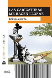 Las caricaturas me hacen llorar (La Escritura Invisible) (Spanish Edition) - Enrique Serna