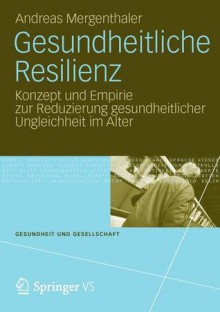 Gesundheitliche Resilienz: Konzept Und Empirie Zur Reduzierung Gesundheitlicher Ungleichheit Im Alter - Andreas Mergenthaler