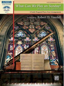 What Can We Play on Sunday? March & April Services, Bk 2: 6 Easily Prepared Piano Duet Arrangements - Alfred A. Knopf Publishing Company, Robert D. Vandall