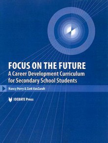 Focus on the Future: A Career Development Curriculum for Secondary School Students - Nancy Perry, Zark VanZandt