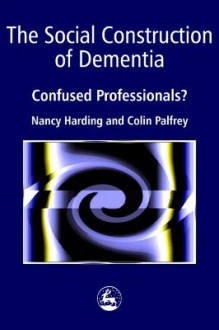 The Social Construction of Dementia: Confused Professionals? - Nancy H. Harding, Colin Palfrey