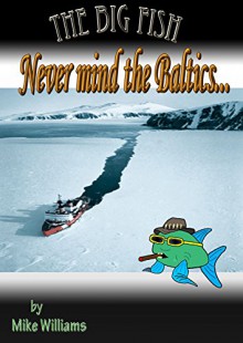 The Big Fish... Never Mind the Baltics (The Big Fish Tails Book 5) - Mike Williams, Mike Williams