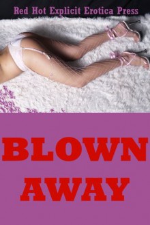 Blown Away: Five Explicit Erotica Stories - Sarah Blitz, Connie Hastings, Nycole Folk, Amy Dupont, Angela Ward