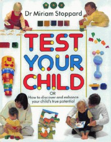 Test Your Child: How To Discover And Enhance Your Childʼs True Potential - Miriam Stoppard