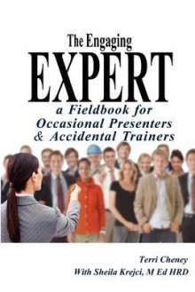 The Engaging Expert: A Fieldbook for Occasional Speakers and Accidental Trainers - Terri Cheney, M. Ed Hrd Sheila Krejci