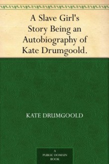 A Slave Girl's Story Being an Autobiography of Kate Drumgoold. - Kate Drumgoold