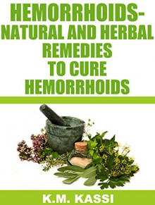 Hemorrhoids - Natural and Herbal Remedies to cure hemorrhoids (Natural remedies, Herbal remedies, Natural therapies, Herbal therapies) - K.M. Kassi