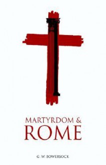 Martyrdom and Rome - Glen Warren Bowersock