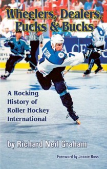 Wheelers, Dealers, Pucks & Bucks: A Rocking History of Roller Hockey International - Richard Graham