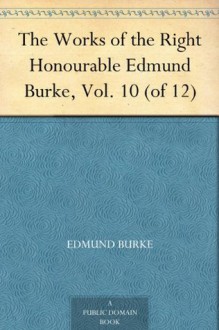 The Works of the Right Honourable Edmund Burke, Vol. 10 (of 12) - Edmund Burke