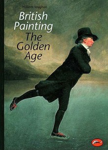 British Painting: The Golden Age from Hogarth to Turner - William Vaughan
