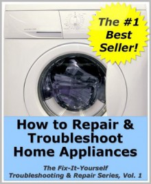 How to Repair & Troubleshoot Home Appliances (The Fix-It-Yourself Troubleshooting & Repair Series) - Mike Smith