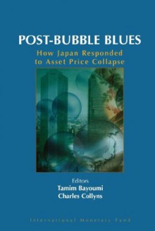 Post-Bubble Blues: How Japan Responded to Asset Price Collapse - Tamim Bayoumi, Charles Collyns