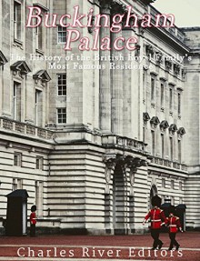 Buckingham Palace: The History of the British Royal Family's Most Famous Residence - Charles River Editors