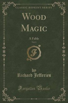 Wood Magic, Vol. 1: A Fable (Classic Reprint) - Richard Jefferies