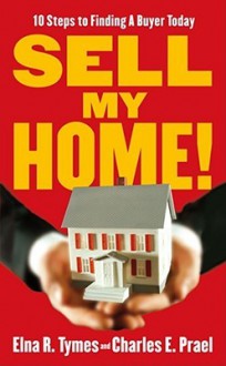 Sell My Home!: 10 Steps to Finding a Buyer Today - Elna R. Tymes, Charles E. Prael