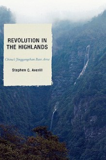 Revolution in the Highlands: China's Jinggangshan Base Area - Stephen C. Averill