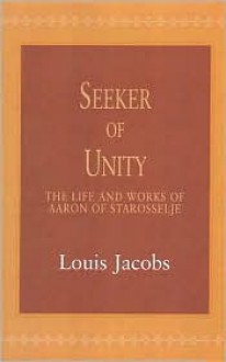 Seeker of Unity: The Life and Works of Aaron of Starosselje - Louis Jacobs