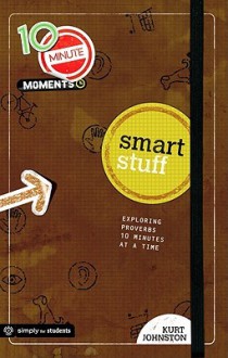 Smart Stuff: Exploring Proverbs 10 Minutes at a Time - Kurt Johnston