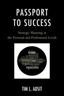 Passport to Success: Strategic Planning at the Personal and Professional Levels - Tim L Adsit