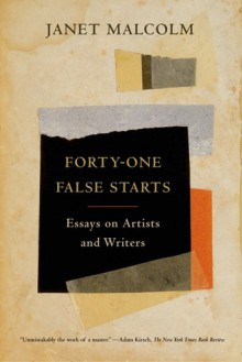 Forty-one False Starts: Essays on Artists and Writers - Janet Malcolm, Ian Frazier